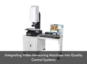 Integrating Video Measuring Machines into Quality Control Systems