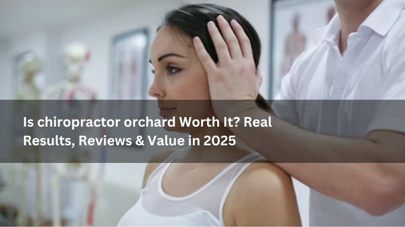 Is chiropractor orchard Worth It? Real Results, Reviews & Value in 2025